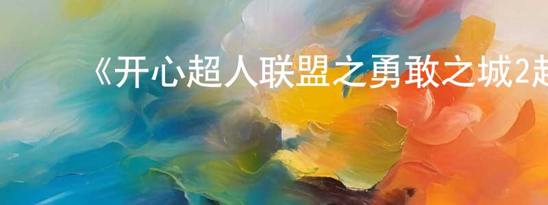 边秀丽的动漫综艺大全,《开心超人联盟之勇敢之城2超人计划》详情介绍_开心超人联盟之勇敢之城2超人计划已完结在线观看_开心超人联盟之勇敢之城2超人计划迅雷下载_国漫